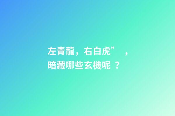 左青龍，右白虎”，暗藏哪些玄機呢？